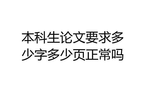 本科生论文要求多少字多少页正常吗