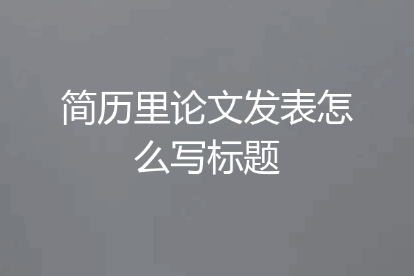 简历里论文发表怎么写标题