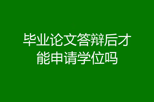 毕业论文答辩后才能申请学位吗