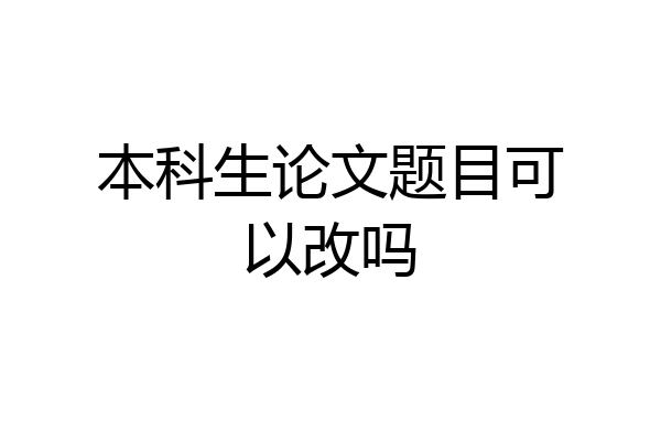 本科生论文题目可以改吗