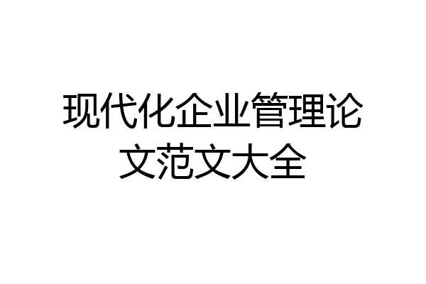 现代化企业管理论文范文大全