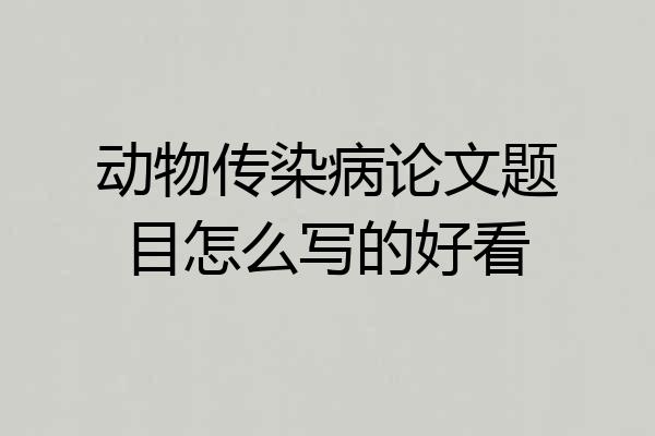 动物传染病论文题目怎么写的好看