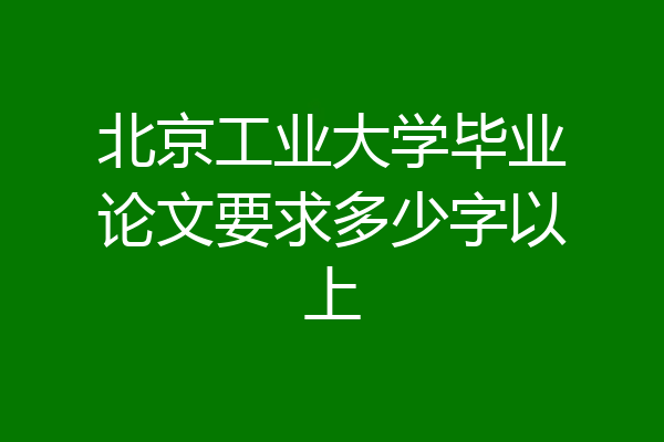 北京工业大学毕业论文要求多少字以上