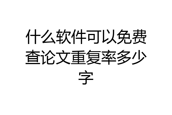 什么软件可以免费查论文重复率多少字