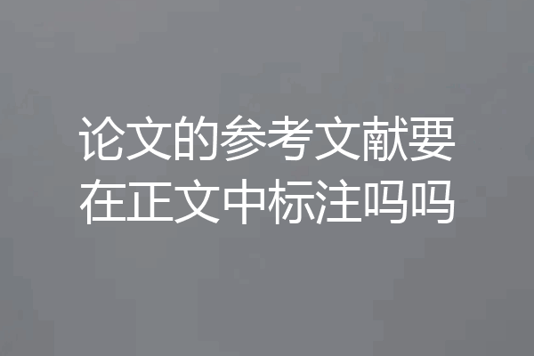 论文的参考文献要在正文中标注吗吗