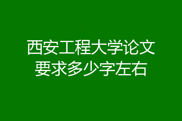 西安工程大学论文要求多少字左右