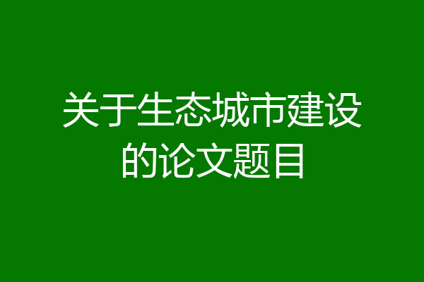 关于生态城市建设的论文题目