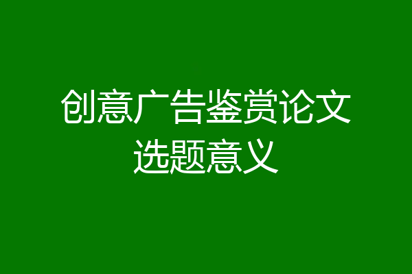 创意广告鉴赏论文选题意义