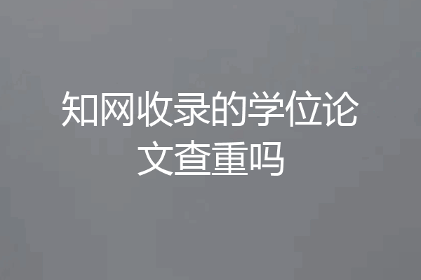 知网收录的学位论文查重吗