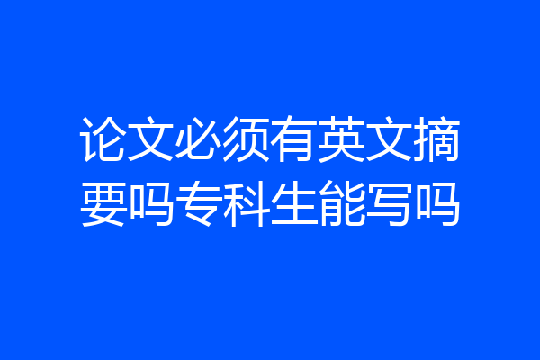 论文必须有英文摘要吗专科生能写吗