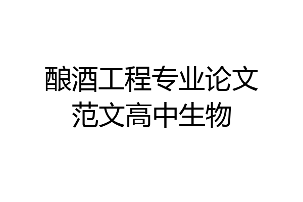 酿酒工程专业论文范文高中生物