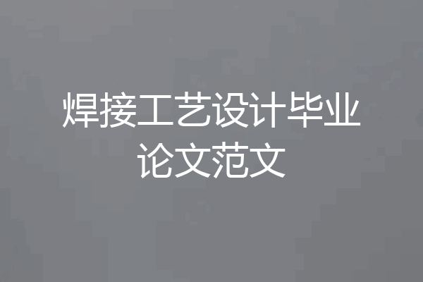 焊接工艺设计毕业论文范文