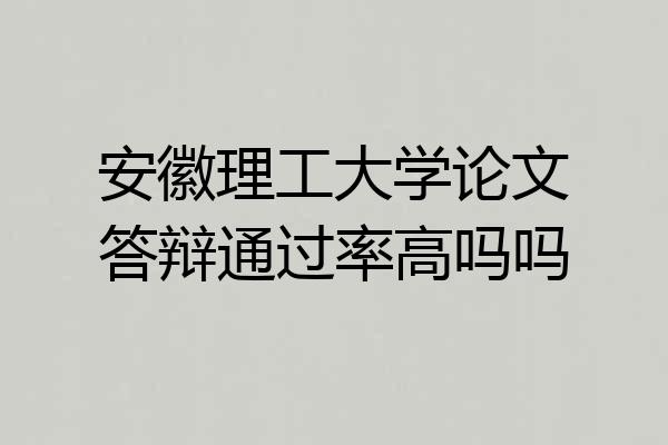 安徽理工大学论文答辩通过率高吗吗