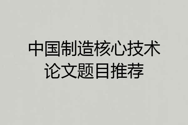 中国制造核心技术论文题目推荐