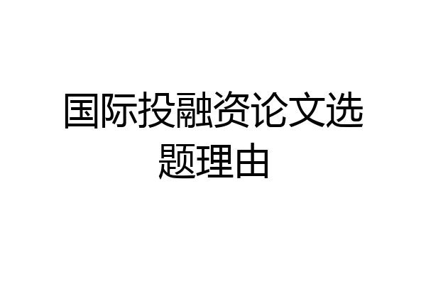 国际投融资论文选题理由
