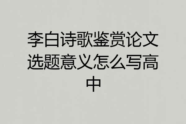 李白诗歌鉴赏论文选题意义怎么写高中