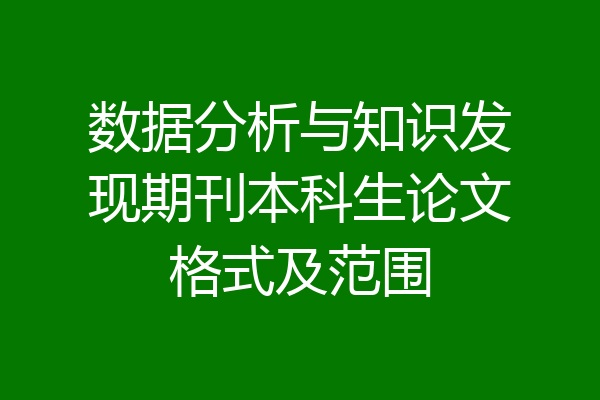 数据分析与知识发现期刊本科生论文格式及范围