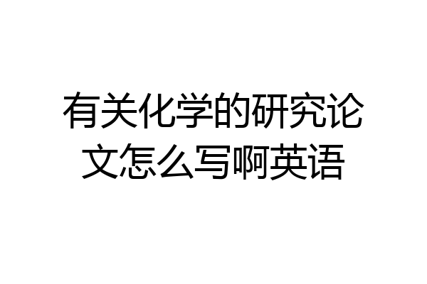 有关化学的研究论文怎么写啊英语