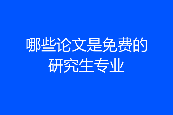 哪些论文是免费的研究生专业