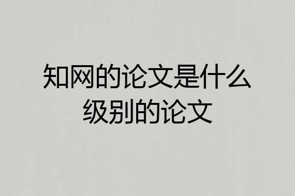 知网的论文是什么级别的论文