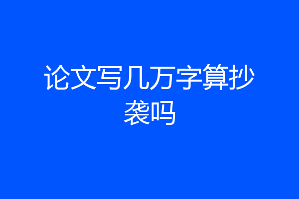 论文写几万字算抄袭吗