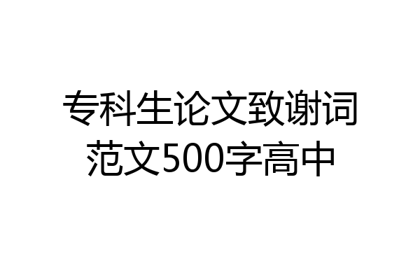 专科生论文致谢词范文500字高中