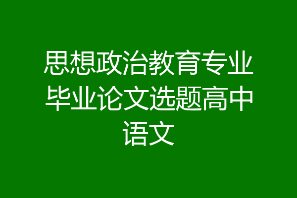 思想政治教育专业毕业论文选题高中语文