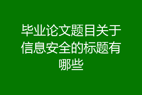 毕业论文题目关于信息安全的标题有哪些