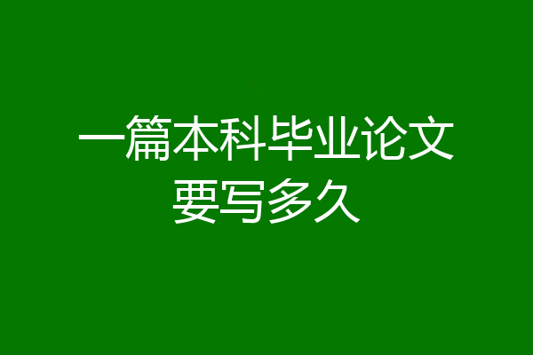 一篇本科毕业论文要写多久