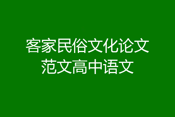 客家民俗文化论文范文高中语文
