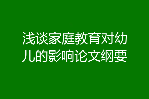浅谈家庭教育对幼儿的影响论文纲要