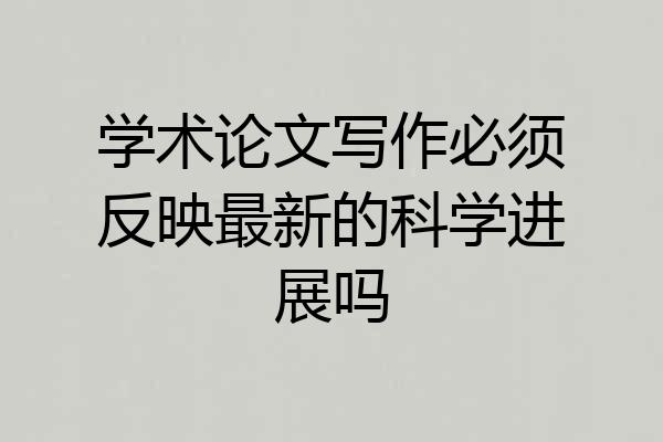 学术论文写作必须反映最新的科学进展吗
