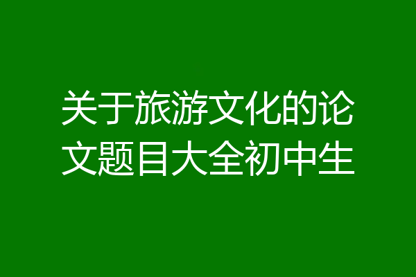 关于旅游文化的论文题目大全初中生