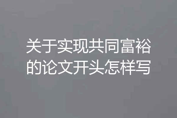 关于实现共同富裕的论文开头怎样写