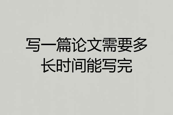 写一篇论文需要多长时间能写完