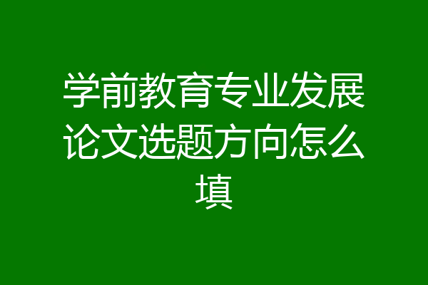 学前教育专业发展论文选题方向怎么填