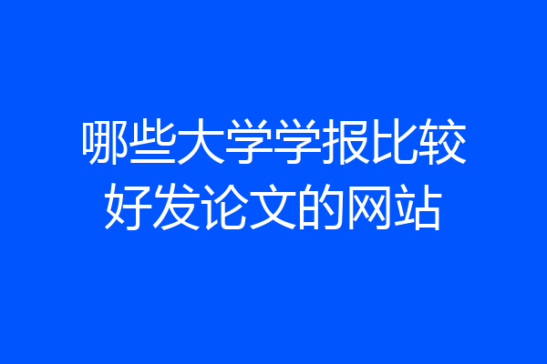 哪些大学学报比较好发论文的网站