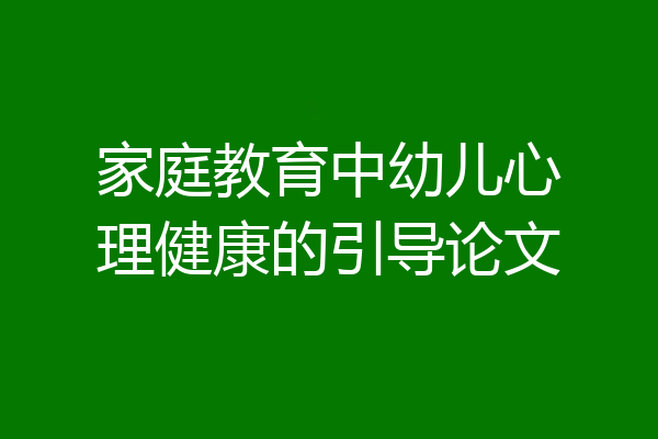 家庭教育中幼儿心理健康的引导论文