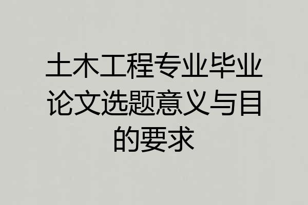 土木工程专业毕业论文选题意义与目的要求