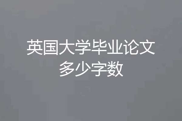 英国大学毕业论文多少字数