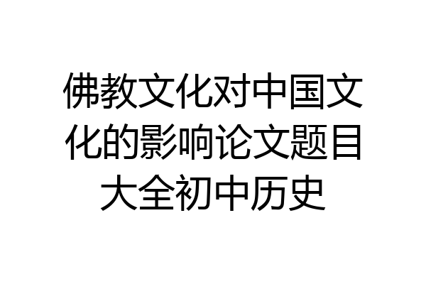 佛教文化对中国文化的影响论文题目大全初中历史