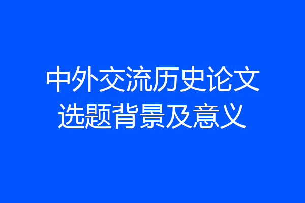 中外交流历史论文选题背景及意义