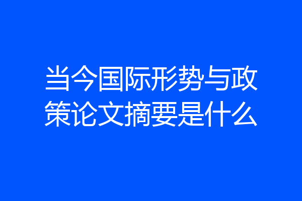 当今国际形势与政策论文摘要是什么