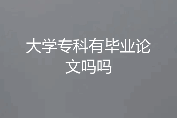 大学专科有毕业论文吗吗