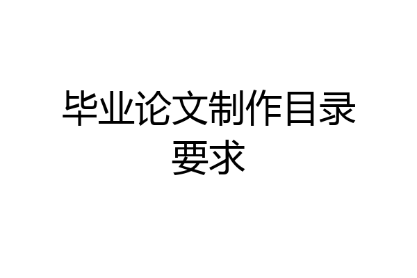 毕业论文制作目录要求