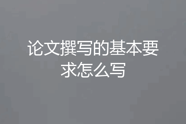 论文撰写的基本要求怎么写