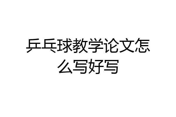 乒乓球教学论文怎么写好写