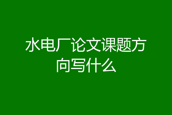 水电厂论文课题方向写什么