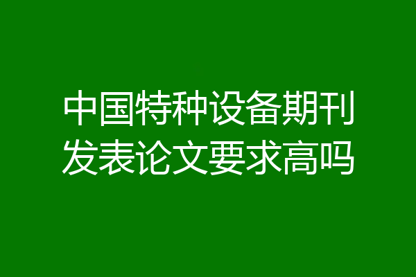 中国特种设备期刊发表论文要求高吗