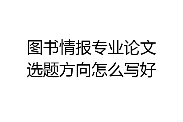 图书情报专业论文选题方向怎么写好